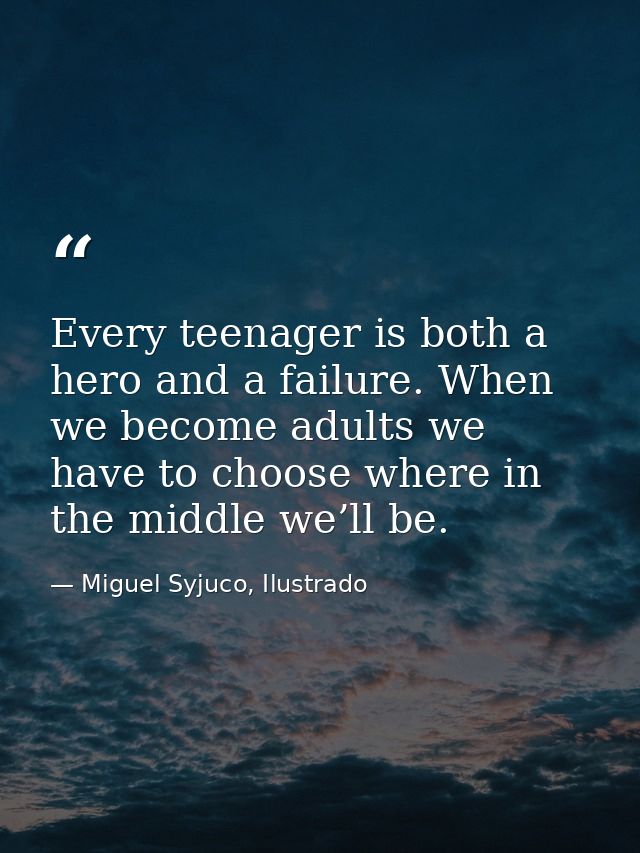 Every teenager is both a hero and a failure. When we become adults we have to choose where in the middle we’ll be. — Miguel Syjuco, Ilustrado