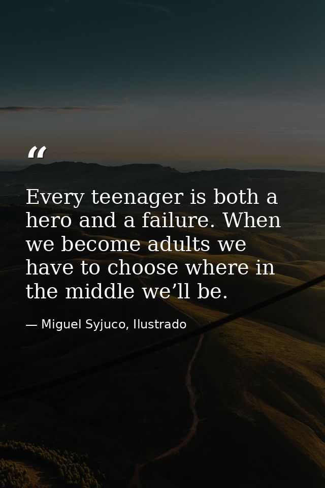 Every teenager is both a hero and a failure. When we become adults we have to choose where in the middle we’ll be. — Miguel Syjuco, Ilustrado