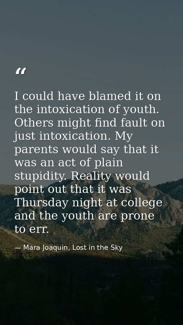 I could have blamed it on the intoxication of youth. Others might find fault on just intoxication. My parents would say  — Mara Joaquin, Lost in the Sky