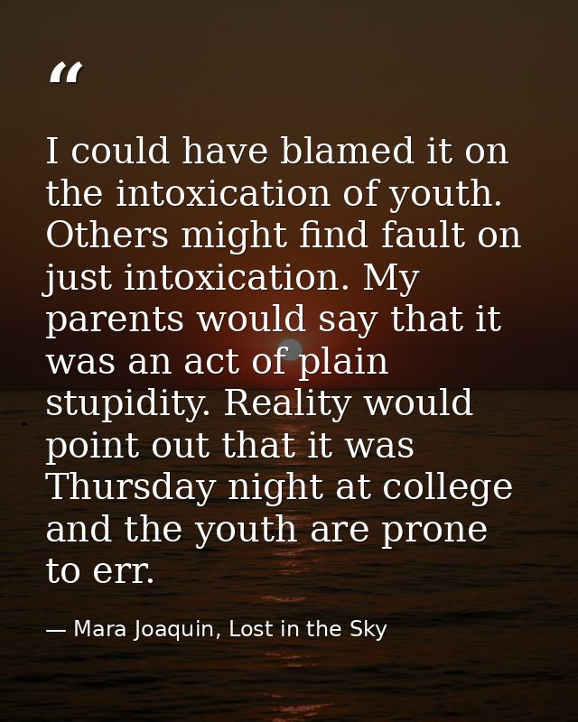 I could have blamed it on the intoxication of youth. Others might find fault on just intoxication. My parents would say  — Mara Joaquin, Lost in the Sky