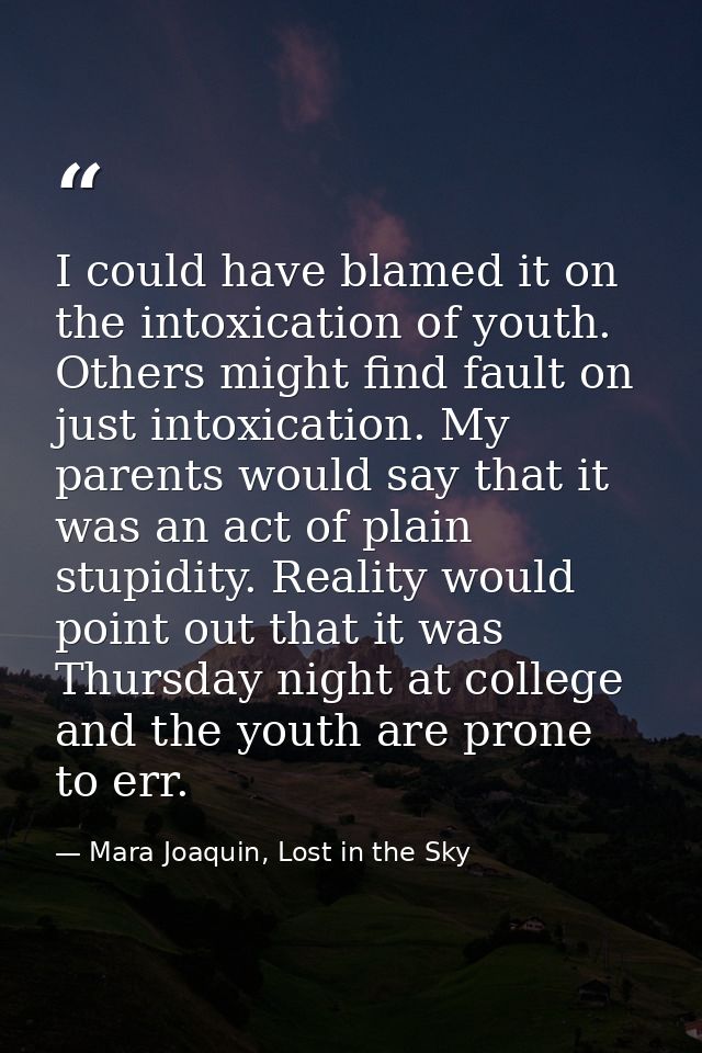 I could have blamed it on the intoxication of youth. Others might find fault on just intoxication. My parents would say  — Mara Joaquin, Lost in the Sky