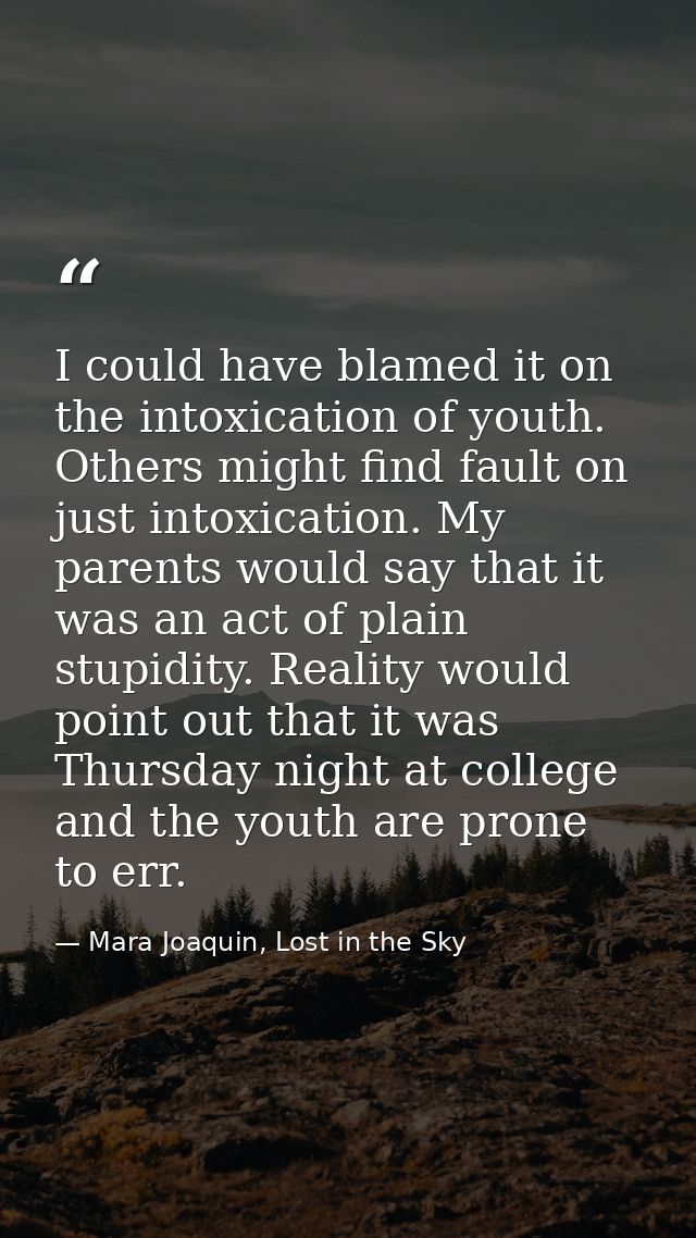 I could have blamed it on the intoxication of youth. Others might find fault on just intoxication. My parents would say  — Mara Joaquin, Lost in the Sky
