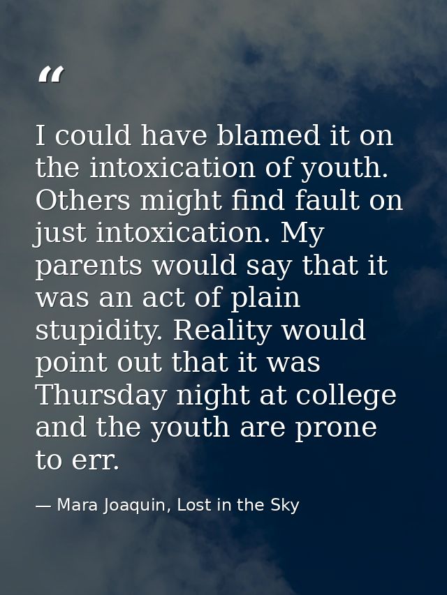 I could have blamed it on the intoxication of youth. Others might find fault on just intoxication. My parents would say  — Mara Joaquin, Lost in the Sky