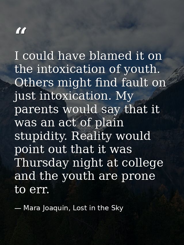 I could have blamed it on the intoxication of youth. Others might find fault on just intoxication. My parents would say  — Mara Joaquin, Lost in the Sky