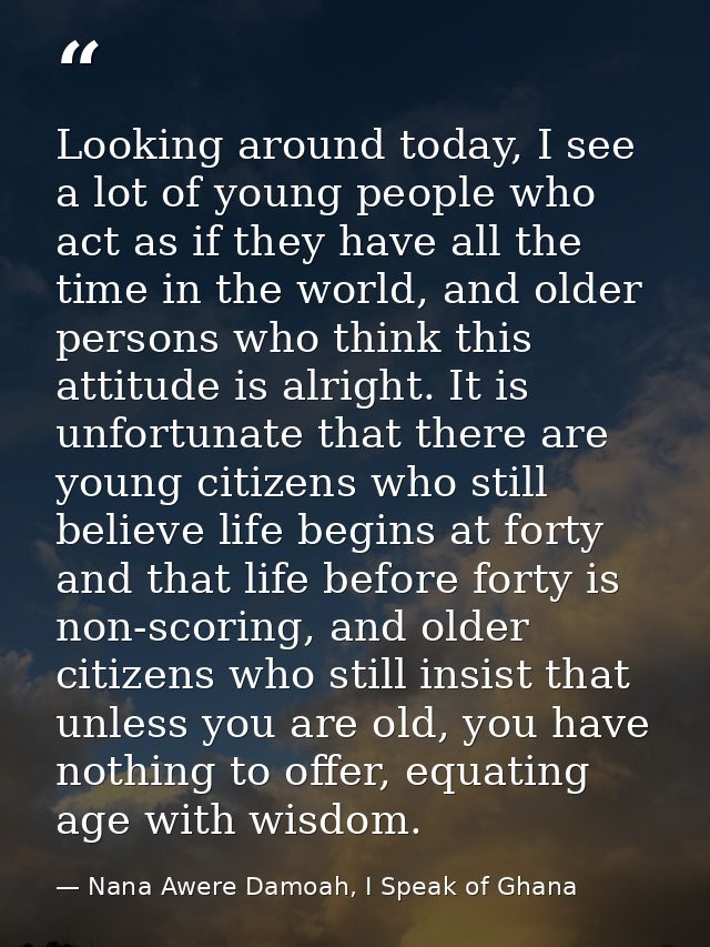 Looking around today, I see a lot of young people who act as if they have all the time in the world, and older persons w — Nana Awere Damoah, I Speak of Ghana