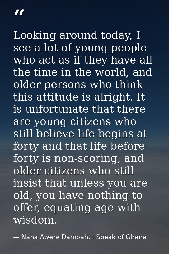 Looking around today, I see a lot of young people who act as if they have all the time in the world, and older persons w — Nana Awere Damoah, I Speak of Ghana