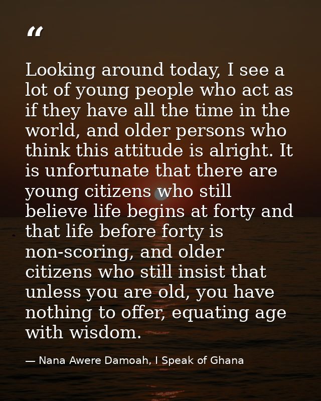 Looking around today, I see a lot of young people who act as if they have all the time in the world, and older persons w — Nana Awere Damoah, I Speak of Ghana