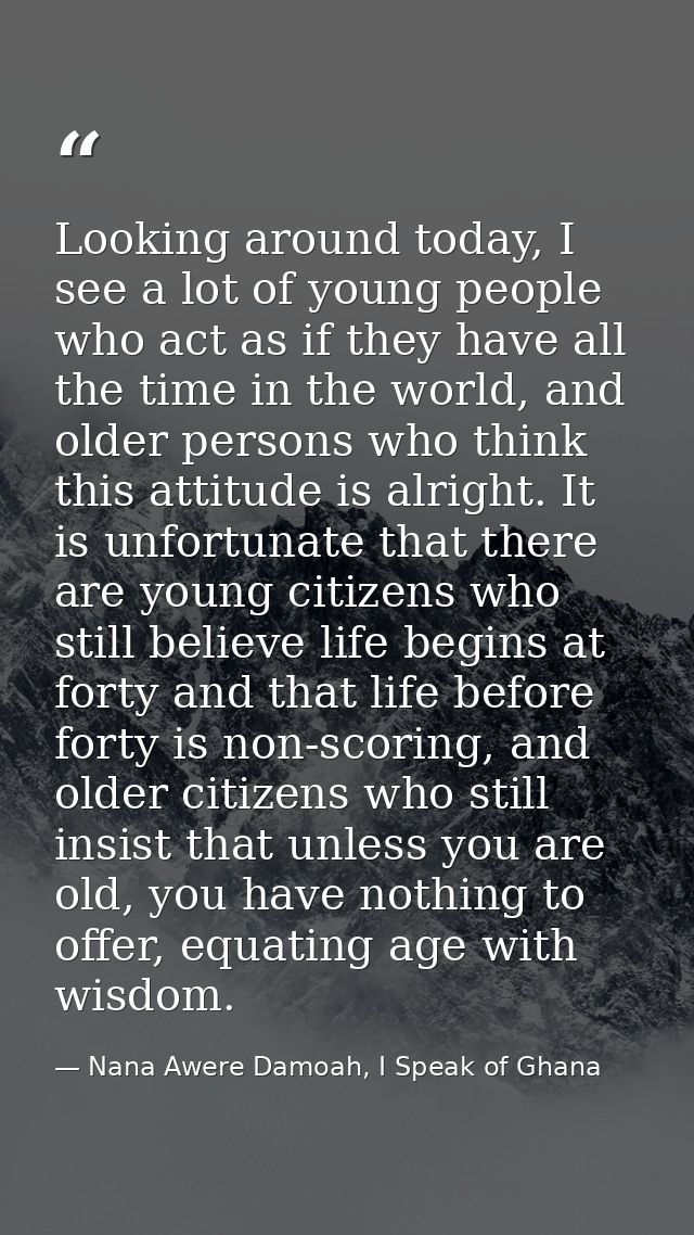 Looking around today, I see a lot of young people who act as if they have all the time in the world, and older persons w — Nana Awere Damoah, I Speak of Ghana