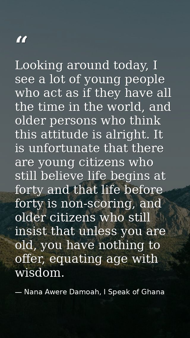 Looking around today, I see a lot of young people who act as if they have all the time in the world, and older persons w — Nana Awere Damoah, I Speak of Ghana
