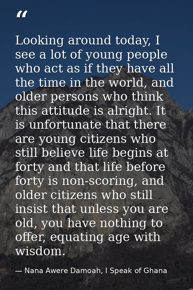Looking around today, I see a lot of young people who act as if they have all the time in the world, and older persons w — Nana Awere Damoah, I Speak of Ghana