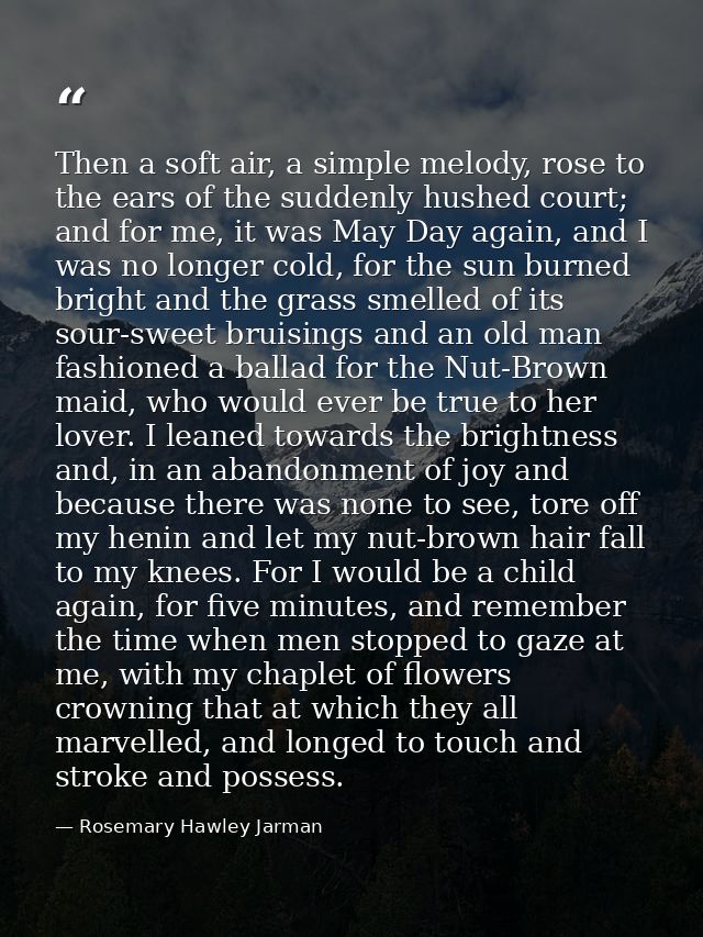 Then a soft air, a simple melody, rose to the ears of the suddenly hushed court; and for me, it was May Day again, and I — Rosemary Hawley Jarman