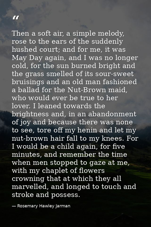 Then a soft air, a simple melody, rose to the ears of the suddenly hushed court; and for me, it was May Day again, and I — Rosemary Hawley Jarman