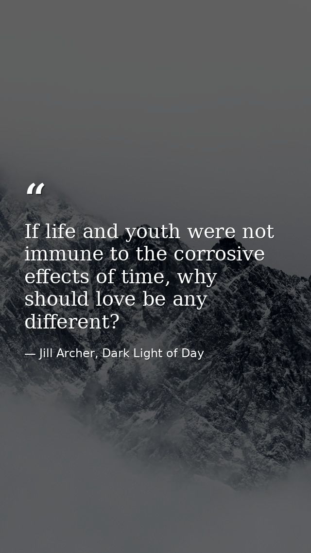 If life and youth were not immune to the corrosive effects of time, why should love be any different? — Jill Archer, Dark Light of Day