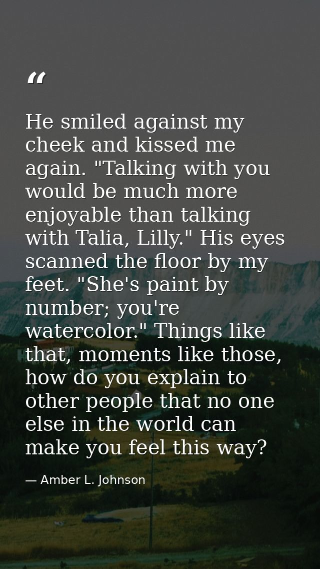 He smiled against my cheek and kissed me again. "Talking with you would be much more enjoyable than talking with Talia,  — Amber L. Johnson