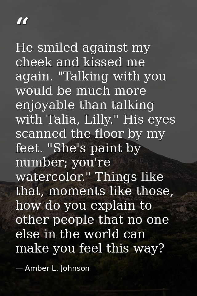 He smiled against my cheek and kissed me again. "Talking with you would be much more enjoyable than talking with Talia,  — Amber L. Johnson