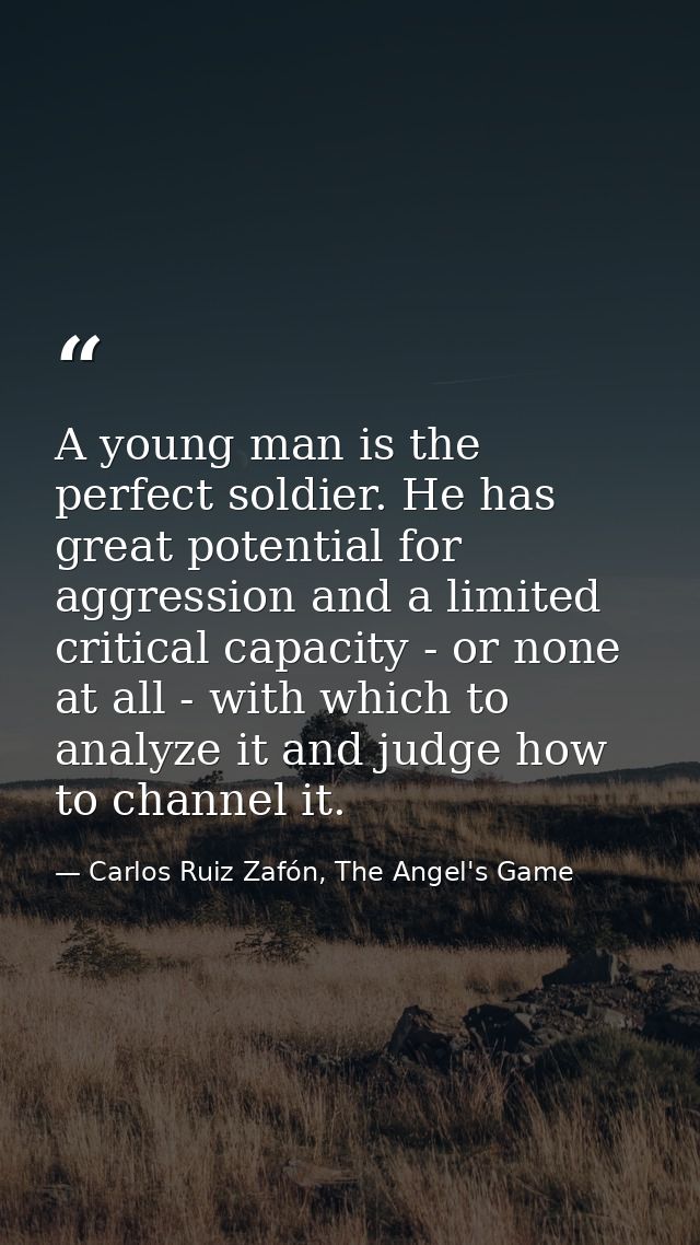 A young man is the perfect soldier. He has great potential for aggression and a limited critical capacity - or none at a — Carlos Ruiz Zafón, The Angel's Game