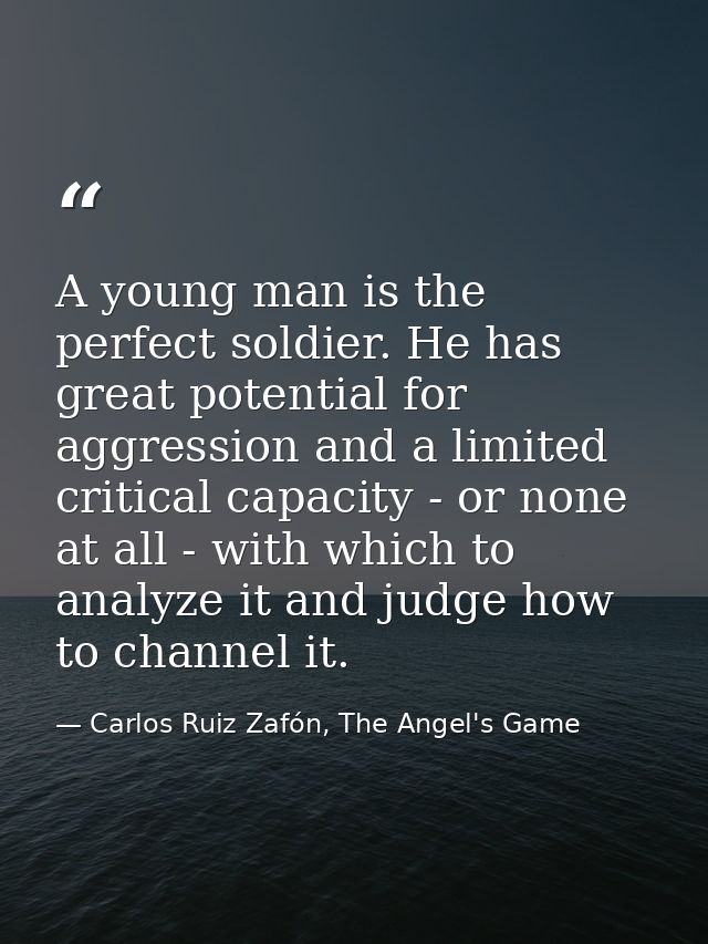 A young man is the perfect soldier. He has great potential for aggression and a limited critical capacity - or none at a — Carlos Ruiz Zafón, The Angel's Game