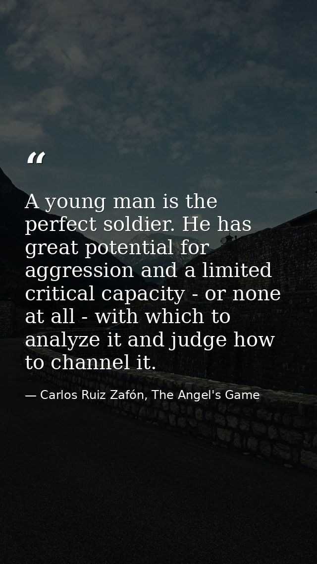 A young man is the perfect soldier. He has great potential for aggression and a limited critical capacity - or none at a — Carlos Ruiz Zafón, The Angel's Game