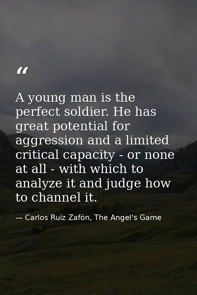 A young man is the perfect soldier. He has great potential for aggression and a limited critical capacity - or none at a — Carlos Ruiz Zafón, The Angel's Game