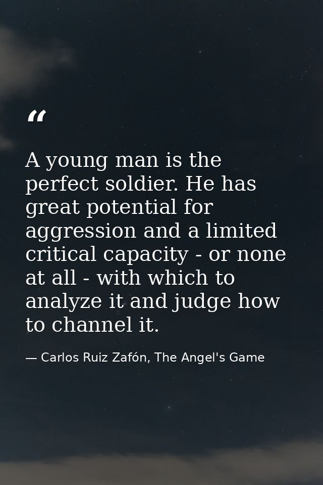 A young man is the perfect soldier. He has great potential for aggression and a limited critical capacity - or none at a — Carlos Ruiz Zafón, The Angel's Game