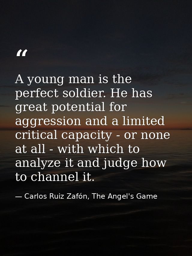 A young man is the perfect soldier. He has great potential for aggression and a limited critical capacity - or none at a — Carlos Ruiz Zafón, The Angel's Game