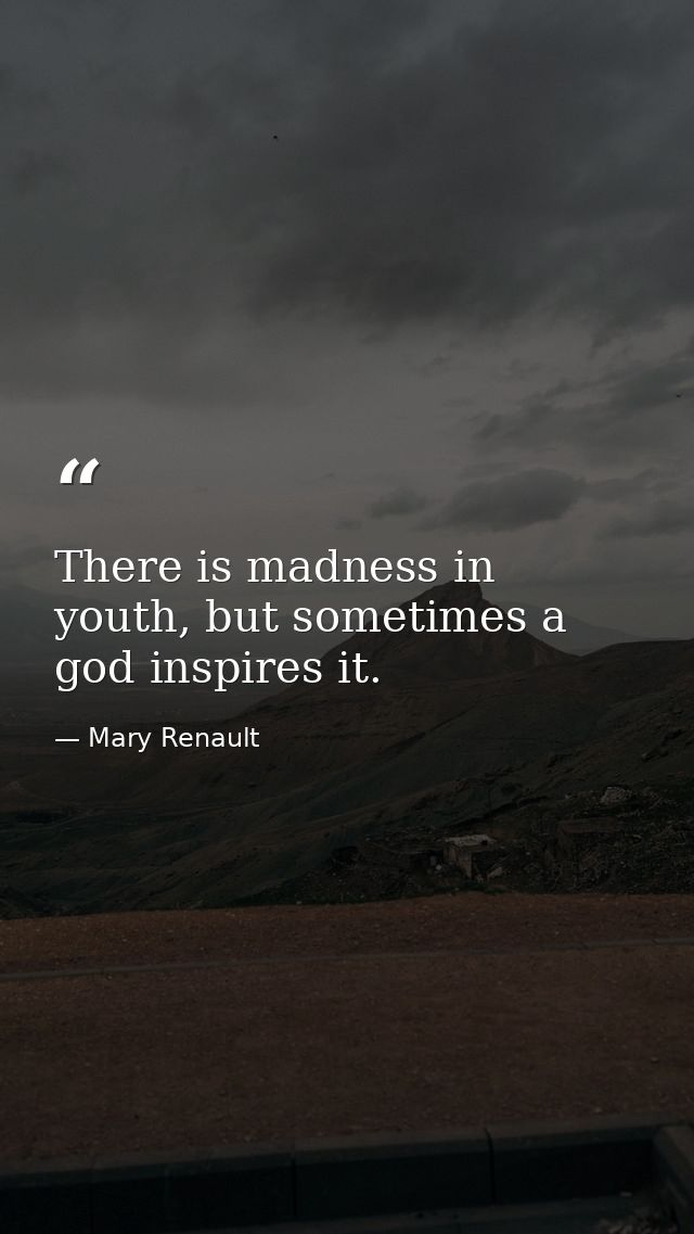 There is madness in youth, but sometimes a god inspires it. — Mary Renault