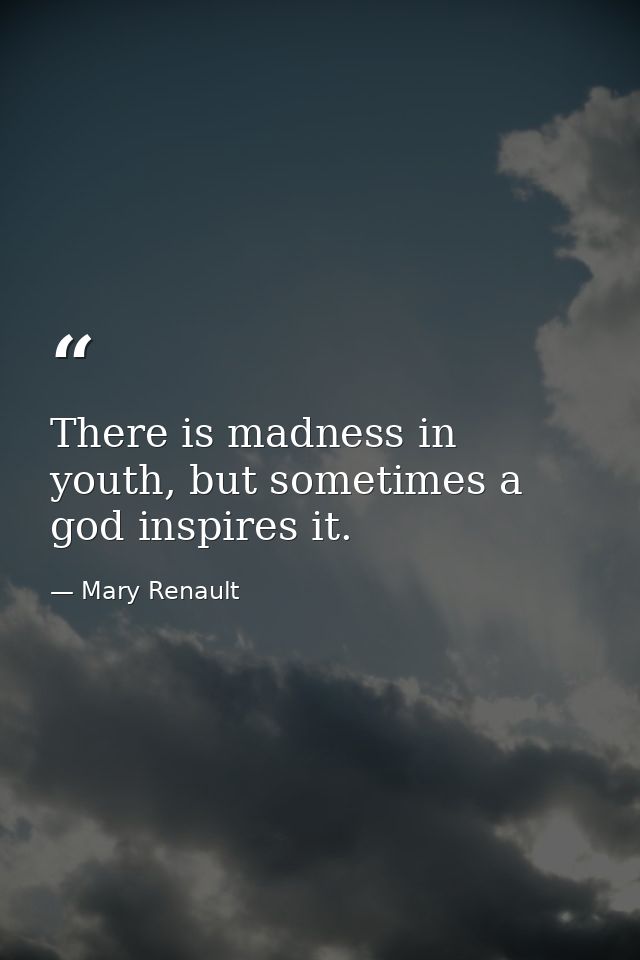 There is madness in youth, but sometimes a god inspires it. — Mary Renault