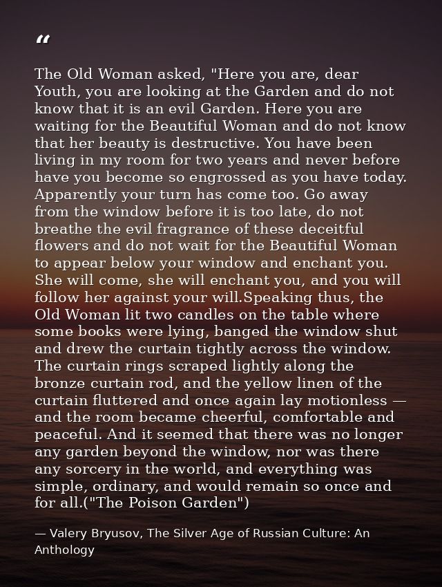 The Old Woman asked, "Here you are, dear Youth, you are looking at the Garden and do not know that it is an evil Garden. — Valery Bryusov, The Silver Age of Russian Culture: An Anthology