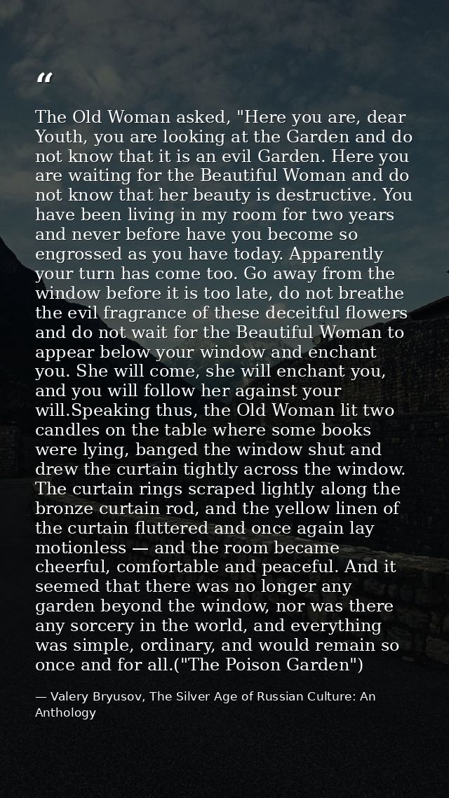 The Old Woman asked, "Here you are, dear Youth, you are looking at the Garden and do not know that it is an evil Garden. — Valery Bryusov, The Silver Age of Russian Culture: An Anthology