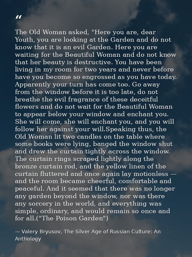 The Old Woman asked, "Here you are, dear Youth, you are looking at the Garden and do not know that it is an evil Garden. — Valery Bryusov, The Silver Age of Russian Culture: An Anthology