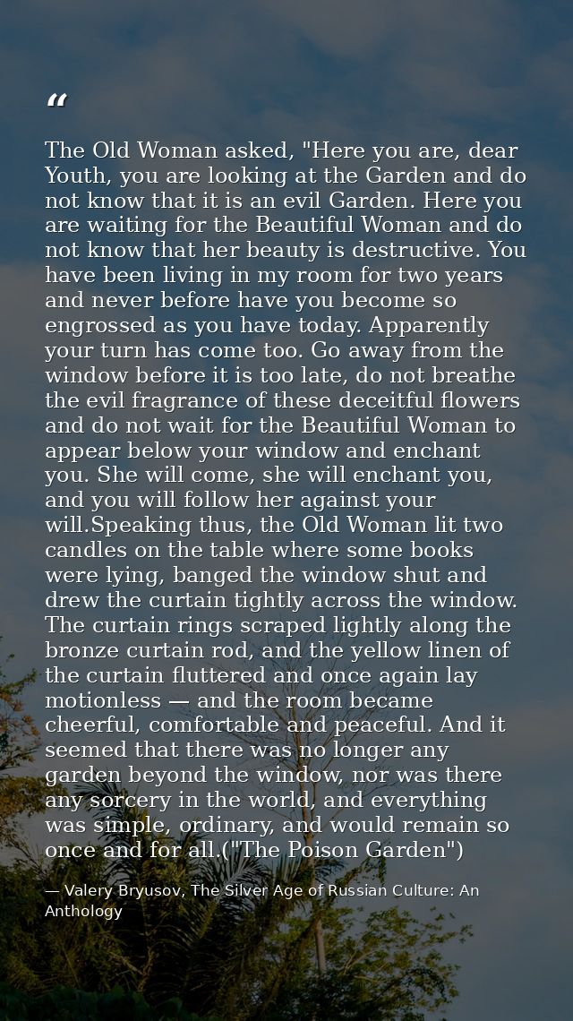 The Old Woman asked, "Here you are, dear Youth, you are looking at the Garden and do not know that it is an evil Garden. — Valery Bryusov, The Silver Age of Russian Culture: An Anthology
