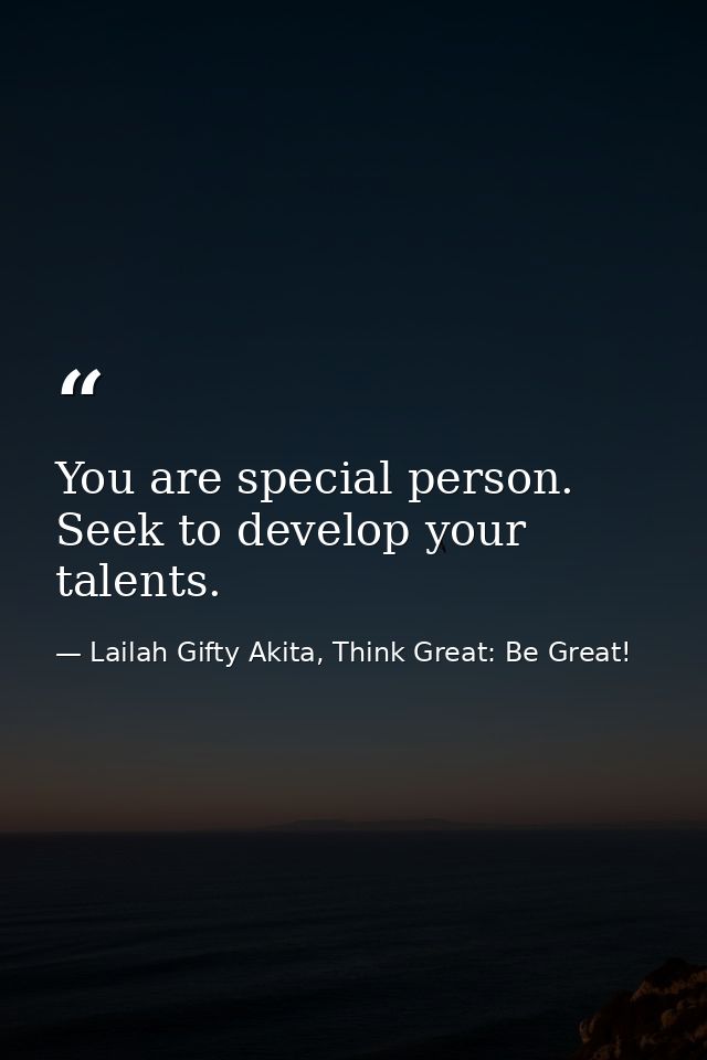 You are special person. Seek to develop your talents. — Lailah Gifty Akita, Think Great: Be Great!