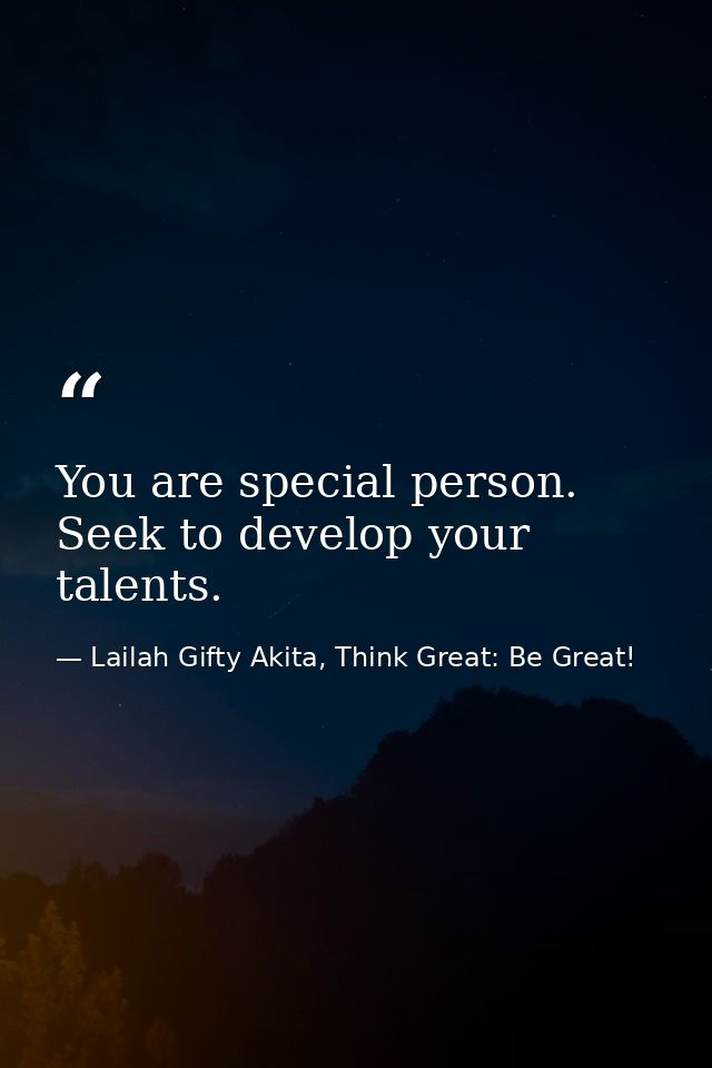 You are special person. Seek to develop your talents. — Lailah Gifty Akita, Think Great: Be Great!