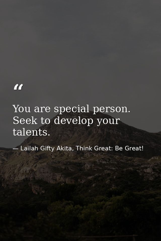 You are special person. Seek to develop your talents. — Lailah Gifty Akita, Think Great: Be Great!