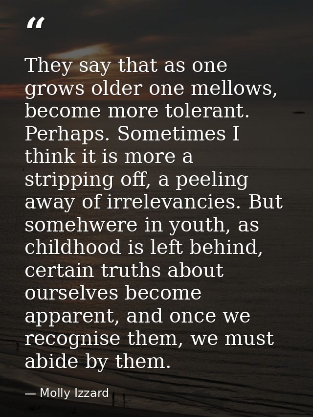 They say that as one grows older one mellows, become more tolerant. Perhaps. Sometimes I think it is more a stripping of — Molly Izzard