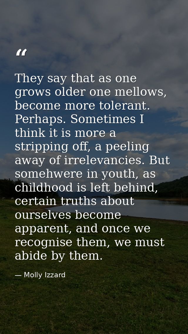 They say that as one grows older one mellows, become more tolerant. Perhaps. Sometimes I think it is more a stripping of — Molly Izzard