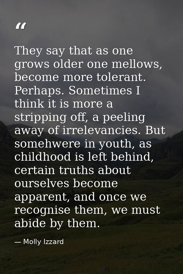 They say that as one grows older one mellows, become more tolerant. Perhaps. Sometimes I think it is more a stripping of — Molly Izzard