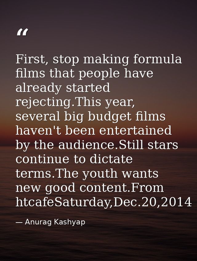 First, stop making formula films that people have already started rejecting.This year, several big budget films haven't  — Anurag Kashyap