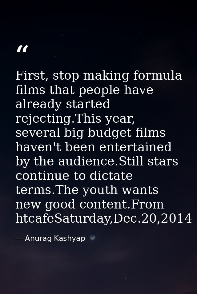 First, stop making formula films that people have already started rejecting.This year, several big budget films haven't  — Anurag Kashyap