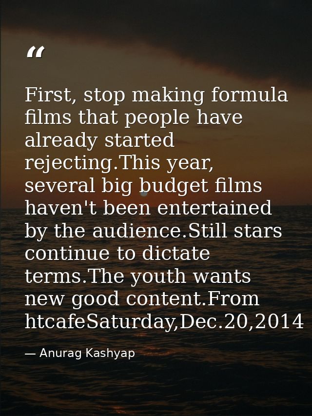 First, stop making formula films that people have already started rejecting.This year, several big budget films haven't  — Anurag Kashyap