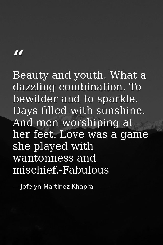 Beauty and youth. What a dazzling combination. To bewilder and to sparkle. Days filled with sunshine. And men worshiping — Jofelyn Martinez Khapra