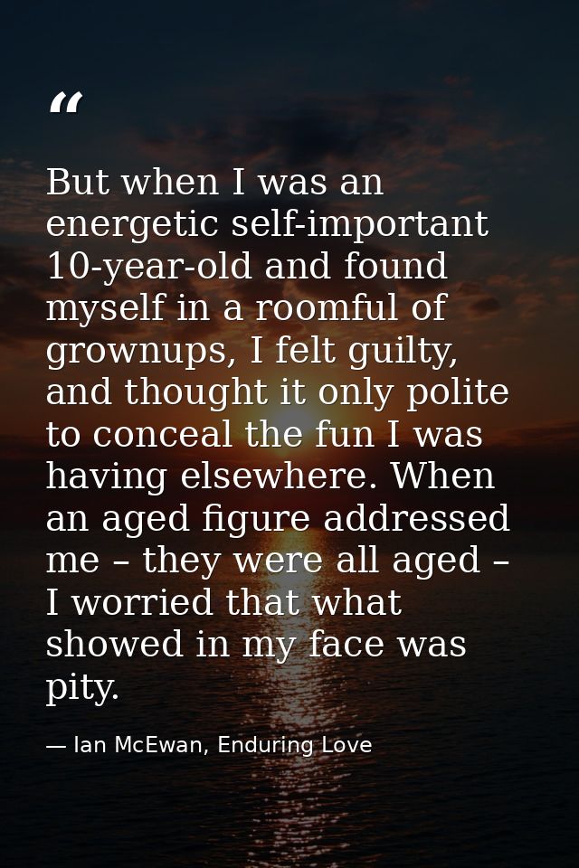 But when I was an energetic self-important 10-year-old and found myself in a roomful of grownups, I felt guilty, and tho — Ian McEwan, Enduring Love