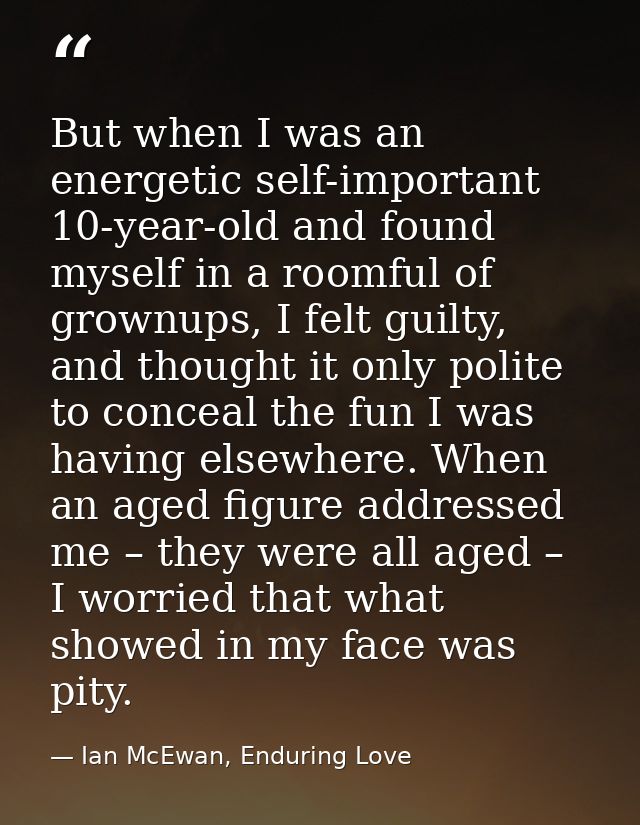 But when I was an energetic self-important 10-year-old and found myself in a roomful of grownups, I felt guilty, and tho — Ian McEwan, Enduring Love