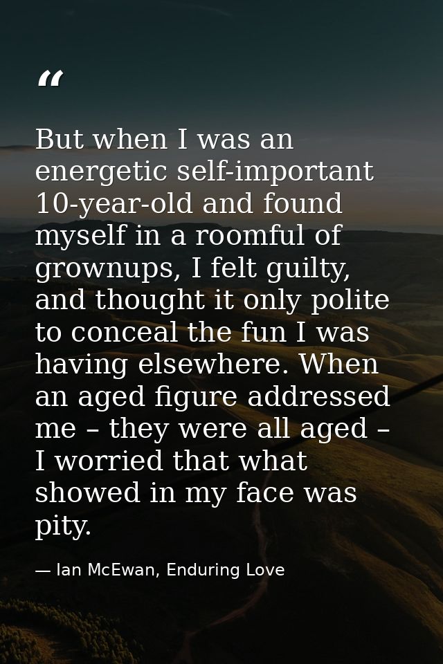 But when I was an energetic self-important 10-year-old and found myself in a roomful of grownups, I felt guilty, and tho — Ian McEwan, Enduring Love
