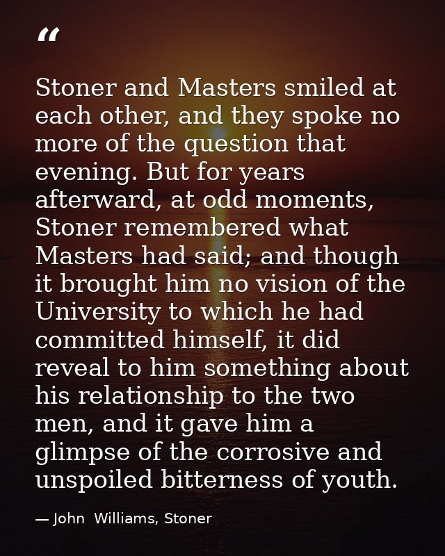 Stoner and Masters smiled at each other, and they spoke no more of the question that evening. But for years afterward, a — John  Williams, Stoner