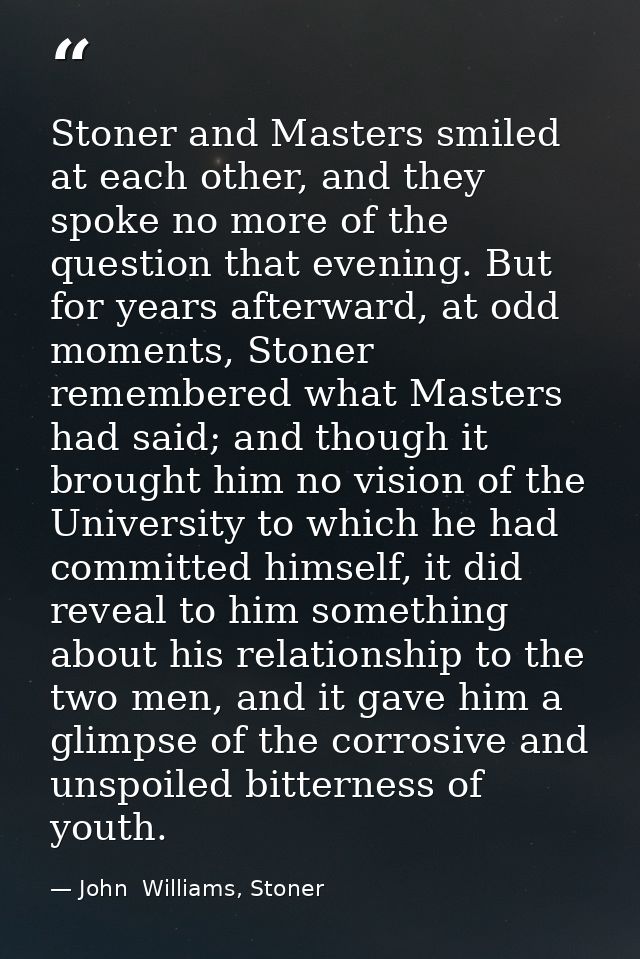Stoner and Masters smiled at each other, and they spoke no more of the question that evening. But for years afterward, a — John  Williams, Stoner