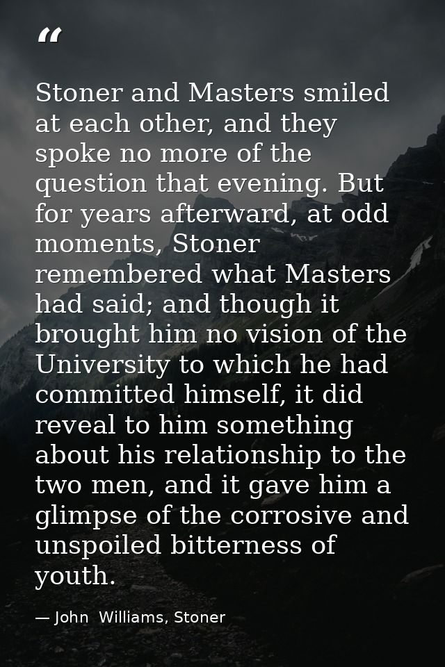 Stoner and Masters smiled at each other, and they spoke no more of the question that evening. But for years afterward, a — John  Williams, Stoner