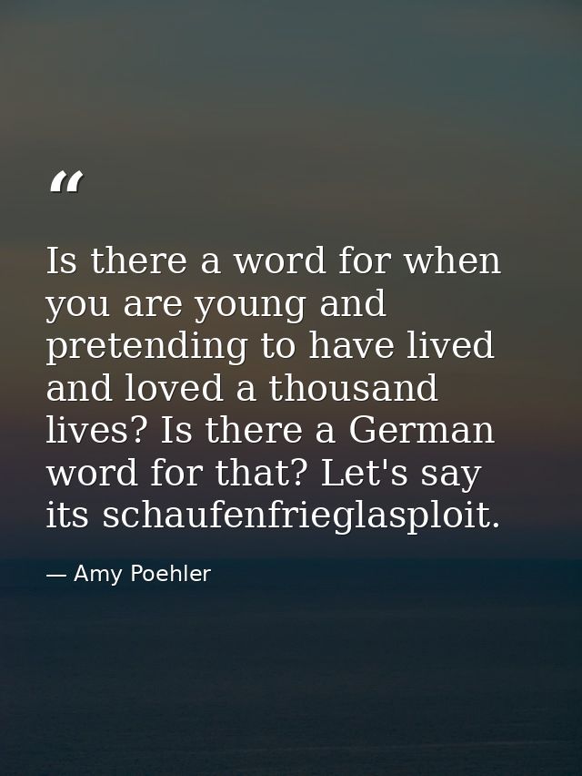 Is there a word for when you are young and pretending to have lived and loved a thousand lives? Is there a German word f — Amy Poehler