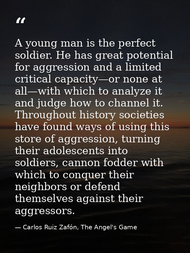 A young man is the perfect soldier. He has great potential for aggression and a limited critical capacity—or none at all — Carlos Ruiz Zafón, The Angel's Game