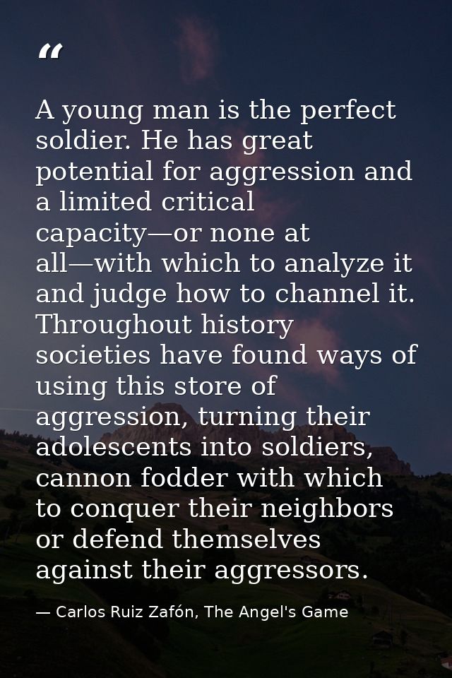 A young man is the perfect soldier. He has great potential for aggression and a limited critical capacity—or none at all — Carlos Ruiz Zafón, The Angel's Game